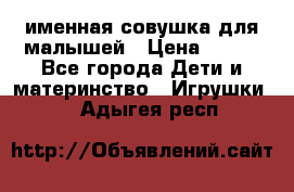 именная совушка для малышей › Цена ­ 600 - Все города Дети и материнство » Игрушки   . Адыгея респ.